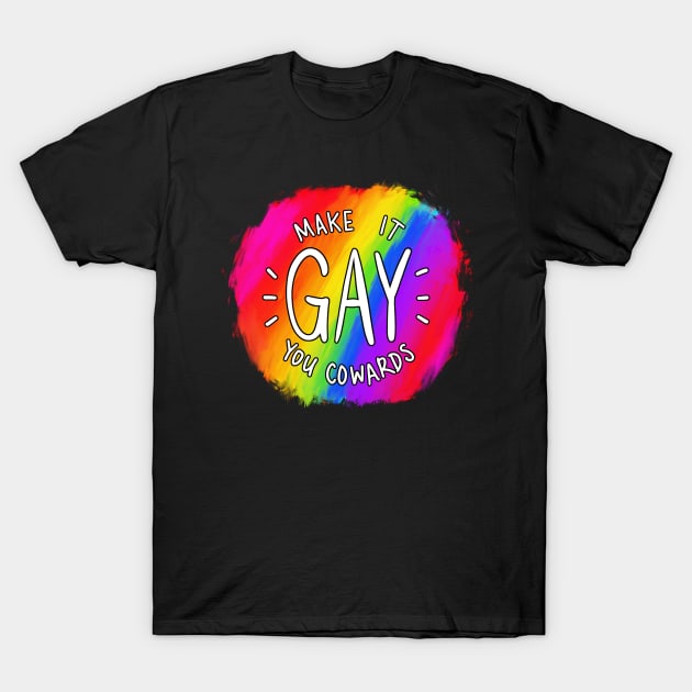 Make It Gay You Cowards T-Shirt by mcbenik